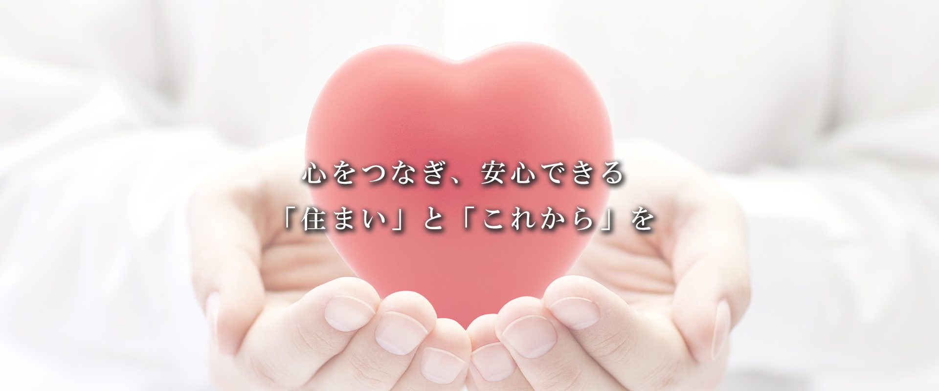 心をつなぎ、安心できる「住まい」と「これから」を